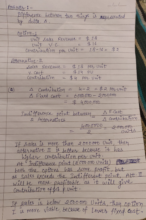 1 Answer :- Difference between two things is represented by delta A. Option-1 Unit sales Revenue = - Unit v.c. = Contribution