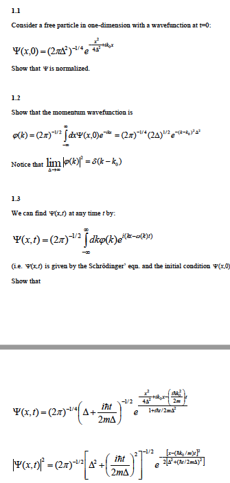 1.1 Consider a free particle in one-dimension with a wavefunction at t-0 Show that Ψ is normalized. 1.2 Show that the momentum wavefunction is Notice that lin (k-ak-k) 1.3 we can find Ψ(r) at any time t by: (ie. Ψ(x,t) is given by the Schrodinger egn and the initial condition Ψ(x Show that iht 2mA イAr /2 2mA