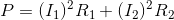 P =( I _{1} )^{2} R_{1} + ( I_{2}) ^{2} R_{2}