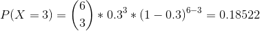 P(X =3) =\binom{6}{3}*0.3^{3}*(1-0.3)^{6-3} = 0.18522