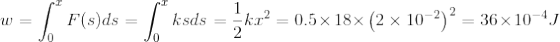 w = \int_{0}^{x} F(s)ds = \int_{0}^{x} k sds = \frac{1}{2} k x^{2} = 0.5 \times 18\times \left ( 2\times 10^{-2} \right )^{2} = 36\times 10^{-4} J