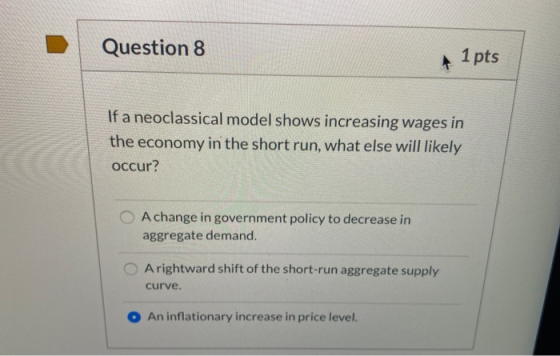 Question 8 1 pts If a neoclassical model shows increasing wages in the economy in the short run, what else will likely occur?
