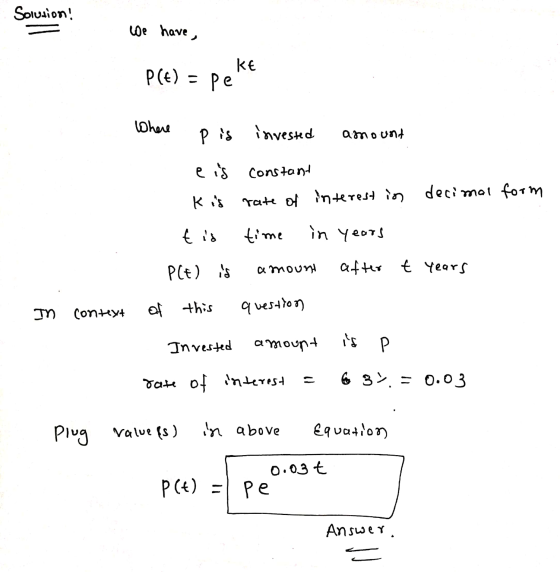 Solusion! We have , KE P(t) = pe Where P is invested amount e is constant kis rate of interest in decimal form t is time in y