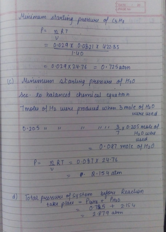DATE: / PAGE NO 20 Minimum starting pressure of C3H8 P = nRT v = 0.029 X 0.0821 1.40 422.35 = 0.029 x 24.76 = 0.725 atm (c) M