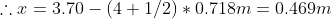 herefore x = 3.70-(4+1/2)*0.718m=0.469m