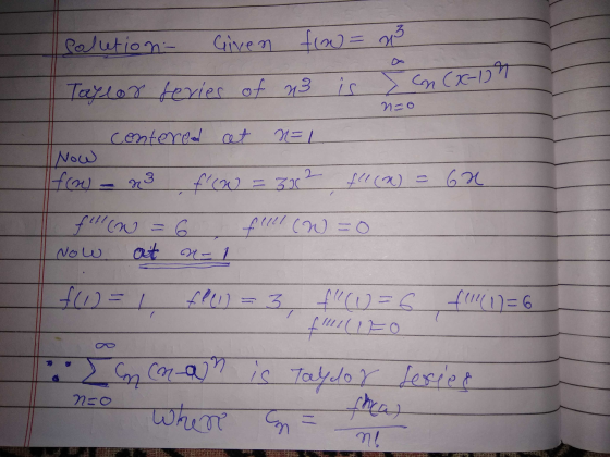 Colution- Given fiw = x Taylor series of us is Cn CX-10 n n-o centered at NEL Now fow 23 f(W = 30 = 312 14 (2) f(X) = 6x fl