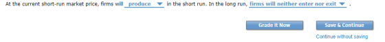 At the current short-run market price, firms will produce ▼ in the short run In the long run, firms will neither enter nor exit Grade It Now Save & Continue Continue without saving