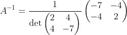 A^{-1}=\frac{1}{\det \begin{pmatrix}2&4\\ 4&-7\end{pmatrix}}\begin{pmatrix}-7&-4\\ -4&2\end{pmatrix}