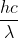 \frac{hc}{\lambda}