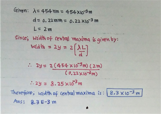Giren: d= 454 nm = 4548109 m d = 0.22 mm = 0.22 X10-3 m L = 2m Since; width of central maxima is given by: width = 2y = 2(AL)