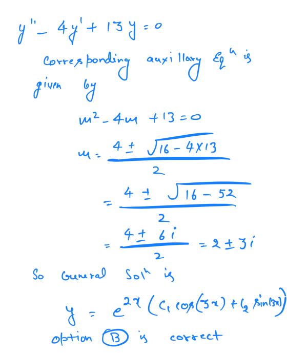 y_4y+ 139-0 Corresponding auxillary equ is gruen given by m²_4m +13=0 4 + J16-4813 2 -4 I J 16-52 2 61 So -= 23i General so