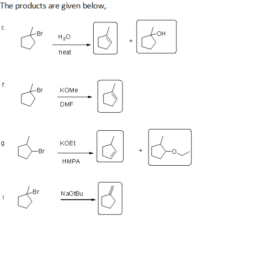 The products are given below, C. Br -ОН H20 heat f. КОМе Br DMF КOEt g -Br НMPA Br aOtBu