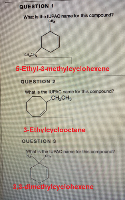 QUESTION 1 What is the IUPAC name for this compound? CH3 CH3CH2 5-Ethyl-3-methylcyclohexene QUESTION 2 What is the IUPAC name