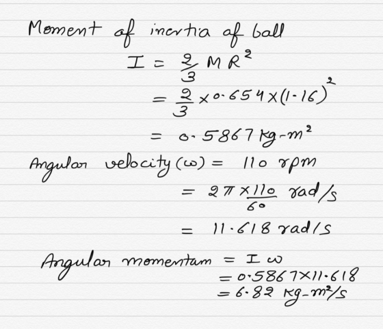 Moment of inertia of ball I - 3 2 M R ² 2x0.654x(1-16) = 3 = 0-5867 kg-m? Angular velocity (W) = = 27 Xllo Jad/s 110 rpm - 60