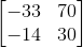 \begin{bmatrix} -33 & 70\\ -14& 30 \end{bmatrix}