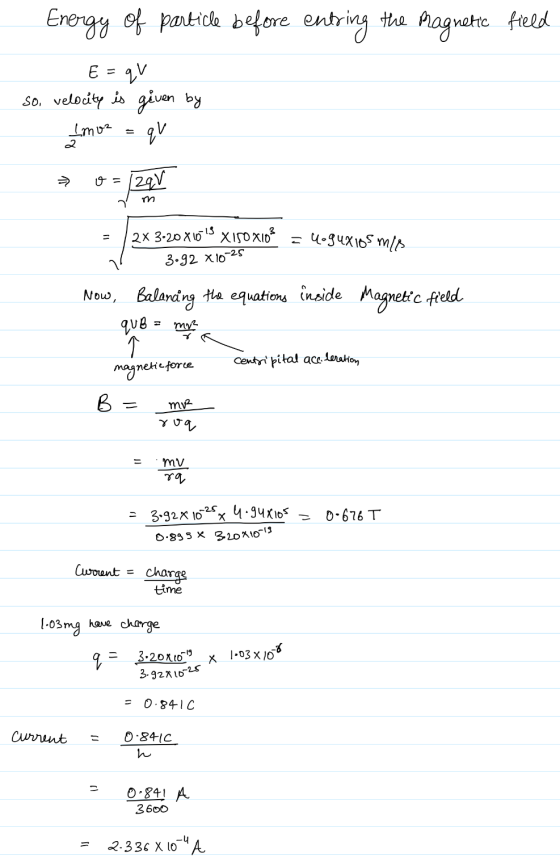 Energy of particle before entring the magnetic field - E=qv so, velocity is given by Imo2 = qu * o - ZaV 2x 3-20X10 13 X 150