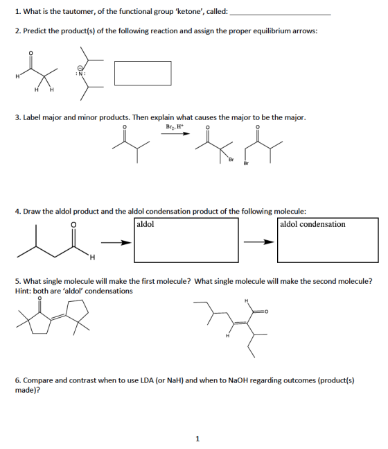 1. What is the tautomer, of the functional group ketone, called: 2. Predict the product(s) of the following reaction and as