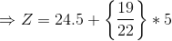 \Rightarrow Z = 24.5 + \left \{ \frac{19}{22} \right \}*5