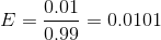 E=\frac{0.01}{0.99}=0.0101