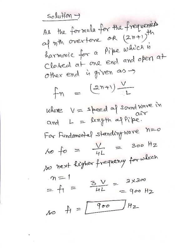 solution As the formula for the frequenies of nth overtone or (2n+15th harmonic for a Pipe which is Closed at one end and ope