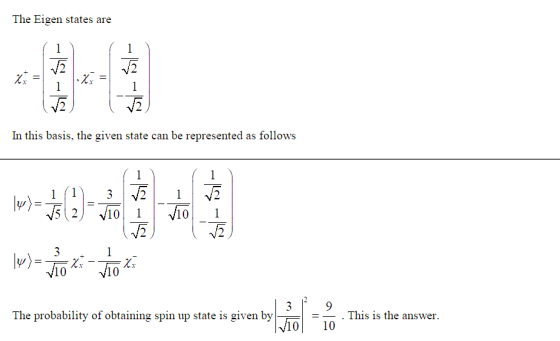 The Eigen states are In this basis, the given state can be represented as follows 113V21 10 10 _ . This is the answer The probability of obtaining spin up state is given by 10