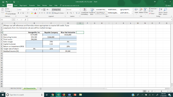 lentz hma0 1 21a start erl Insert ρ Tell me what you want to do Page layout alibr B lu- 田, 오ア송, Fnrmulas Data Rrview View Help t=흐. F Merge & Centr. $. %, з , Conditional Format as vQvICTFy3pil WOBeiQY Mx wZkYYoRC L. Insert Delete Format ClearFiltr Seloct 50rt & Find & Cle Format Painter Formatting Table 03 Always use cell references and formulas where appropriate to receive full credit. If you 1 cupy/paste from the Instruction lab you will be marked wung) Georgeville, Inc.Bayside Compan Blue Hat Industries 117,000 35,100 90,000 4 Sales 520,000 5 Operating income 6 Total assets $164,000 Sales margin 8 Capital turnover 9 Return on investment (RoI) 10 Target rate of return 11 Residual income (RI 12 13 14 20% 4.10 9% 21% 160 16 17 19 19 25 26 INSTRUCTIONS ENTERANSWERS +100 2:44 PM O Type here to search