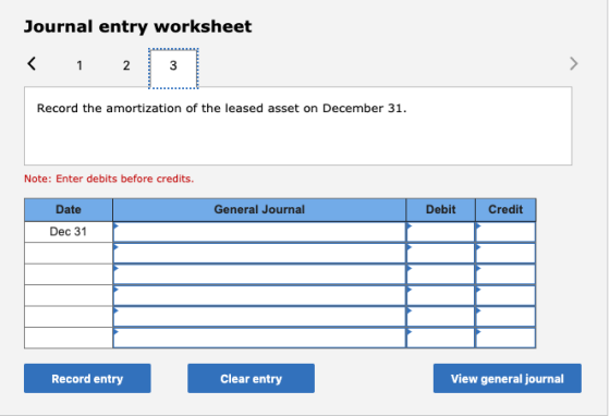 Journal entry worksheet < 1 2 3 Record the amortization of the leased asset on December 31. Note: Enter debits before credits