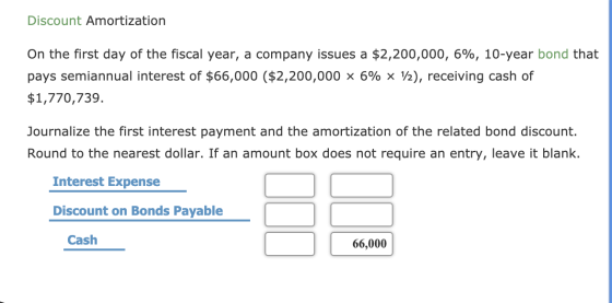 Discount Amortization On the first day of the fiscal year, a company issues a $2,200,000, 6%, 10-year bond that pays semiannu