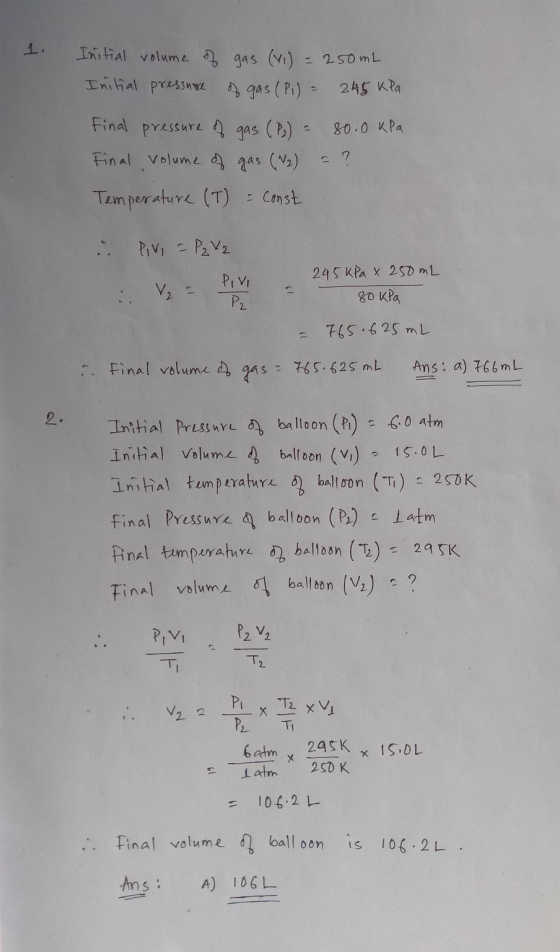 1. Initial volume of gas (vi) = 250 mL Initial pressure of gas (P.) = 245 kPa Final pressure of gas (P2) = 80.0 kPa Final vol