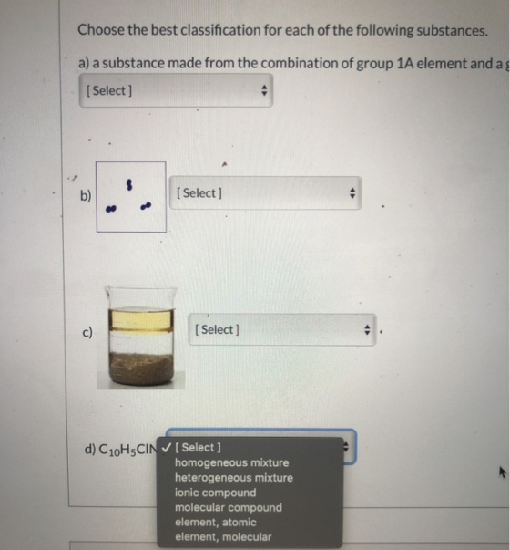 Choose the best classification for each of the following substances. a) a substance made from the combination of group 1A ele