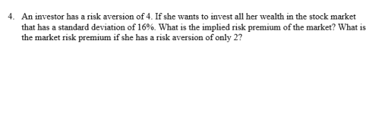 4. An investor has a risk aversion of 4. If she wants to invest all her wealth in the stock market that has a standard deviat