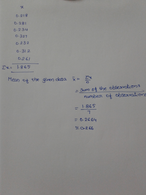 0.218 0.281 0.234 0.327 0.232 0.312 0.26) Ex= 1.865 Mean of the given data x= x - sum of the observations number of obsearati