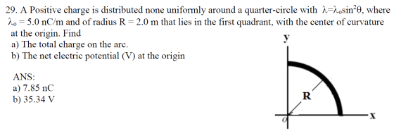 29. A Positive charge is distributed none uniformly around a quarter-circle with a=posin²0, where 2o = 5.0 nC/m and of radius