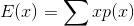 E(x)=\sum xp(x)