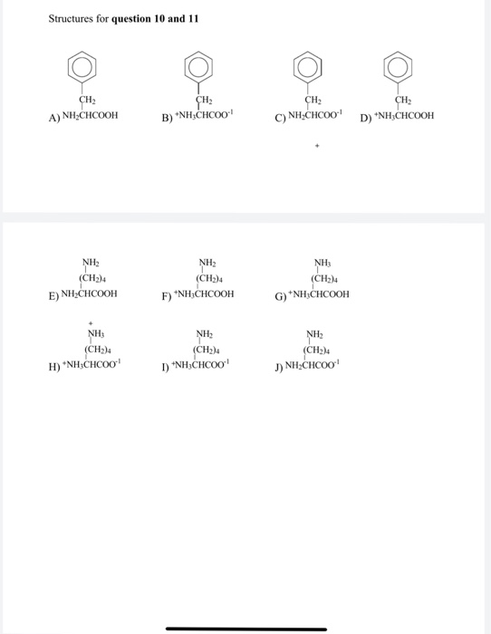 Structures for question 10 and 11 H2 CH A) NH CHCOOH B) NH:CHCoo NH CHCOO NH2 CH2)4 NH2 (CH2)4 NHy CH2)4 E) NH CHCOOH F) NH3