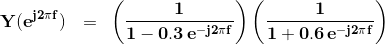 \mathbf{Y(e^{j2\pi f})\:\:\:=\: \: \left ( \frac{1}{1-0.3\,e^{-j2 \pi f}} \right )\left ( \frac{1}{1+0.6\,e^{-j2 \pi f}} \right )}