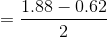 =\frac{1.88-0.62}{2}