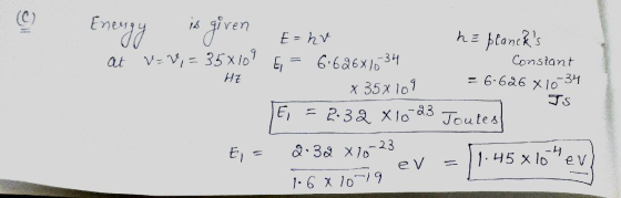 (6) Energy 494 is given E= hv = hv at v=v, = 35x10 E = he plancks Constant = 6.626 X10-34 JS 6.626x1034 x 35x109 HZ Ei = 2.