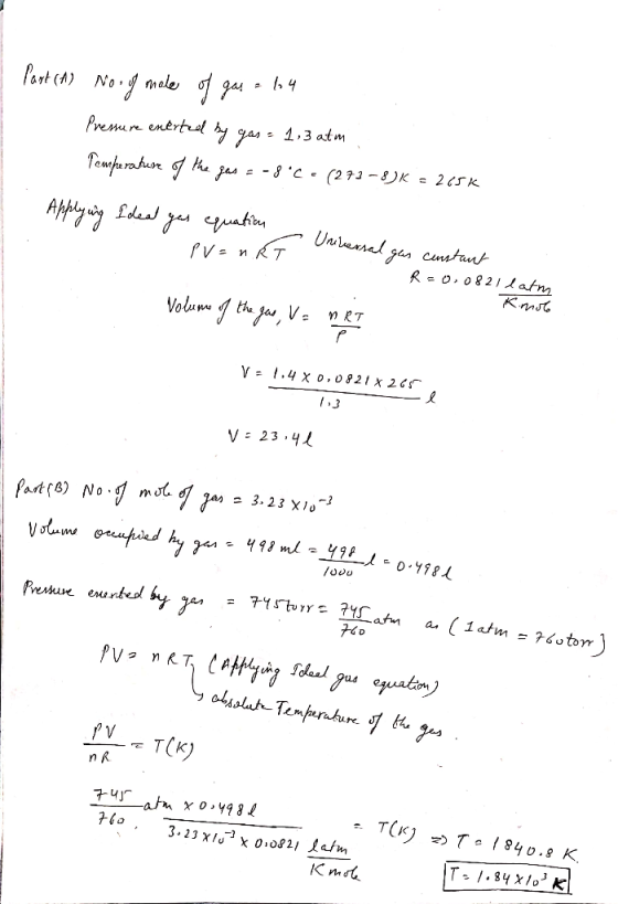 I Part (A) No. of mole of gas = 14 Pressure enerted by gas = 1,3 atm , Temperature of the pas = -8°C. (273-8)K = 265k Applyin