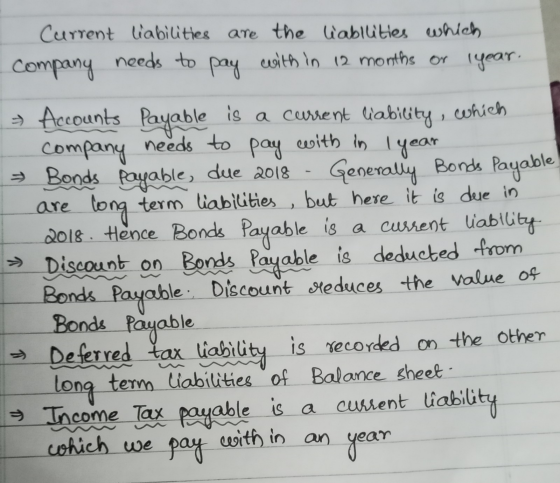 Current liabilities are the liabilities which Company needs to pay with in 12 months or l year. → Accounts Payable is a curre