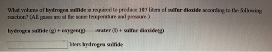 What volume of hydrogen sulfide is required to produce 107 liters of sulfur dioxide according to the following reaction? (All