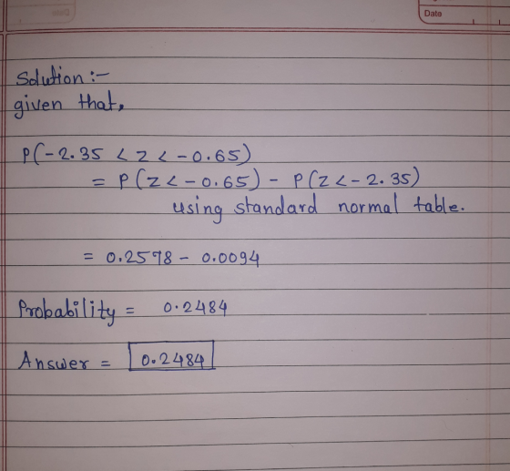 (Date solution : given that, P(-2.35 L22-0.65) = P(22-0.65) - P(Z <-2.35) - using standard normal table. = 0.2598 - 0.0094 Pr