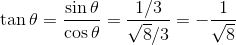 \tan \theta=\frac{\sin \theta}{\cos \theta }=\frac{1/3}{\sqrt{8}/3}=-\frac{1}{\sqrt{8}}