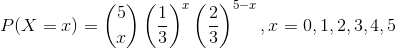 P(X=x)=\binom{5}{x}\left ( \frac{1}{3} \right )^{x}\left ( \frac{2}{3} \right )^{5-x},x=0,1,2,3,4,5