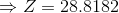 \Rightarrow Z = 28.8182