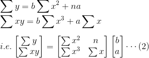 \\\sum y=b\sum x^2+na \\\sum xy=b\sum x^3+a\sum x\\ \\i.e. \begin{bmatrix} \sum y\\ \sum xy \end{bmatrix}=\begin{bmatrix} \sum x^2 &n \\ \sum x^3& \sum x \end{bmatrix}\begin{bmatrix} b\\ a \end{bmatrix} \cdots (2)