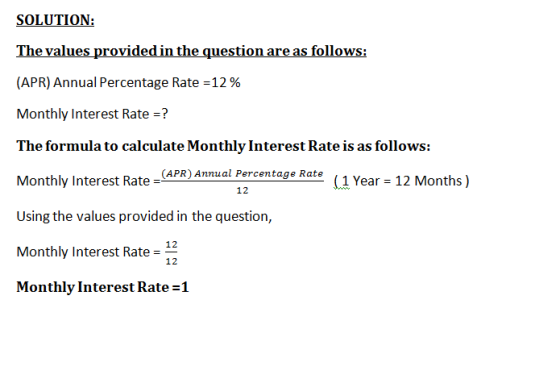 SOLUTION: The values provided in the question are as follows: (APR) Annual Percentage Rate =12% Monthly Interest Rate =? The