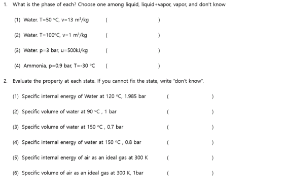 1. What is the phase of each? Choose one among liquid, liquid+vapor, vapor, and dont know (1) Water. T=50 °C, v=13 m3/kg (2)