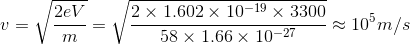 v = \sqrt{\frac{2 e V}{m}} = \sqrt{\frac{2 \times 1.602 \times 10^{-19}\times 3300}{58\times 1.66\times 10^{-27}}} \approx 10^{5} m/s