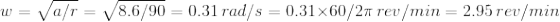 w = a/r = 8.6/90 = 0.31 rad/s = 0.31x60/27 rev/min = 2.95 rev/min